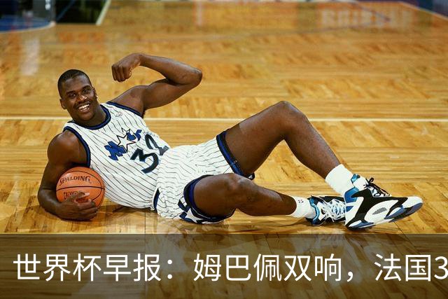 世界杯早报：姆巴佩双响，法国3-1塞内加尔