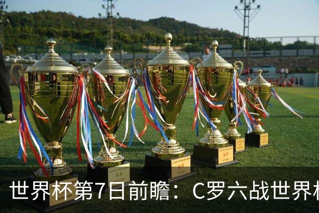世界杯第7日前瞻：C罗六战世界杯冲纪录 英克对决焦点战