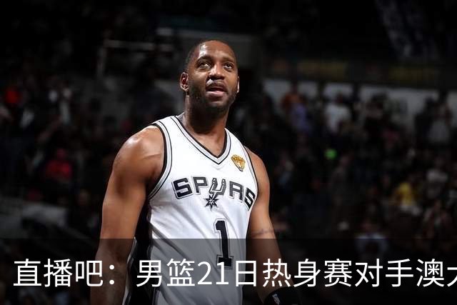 直播吧：男篮21日热身赛对手澳大利亚阵容多是年轻人 超新星在列